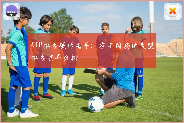 ATP排名硬地高手：在不同场地类型排名差异分析