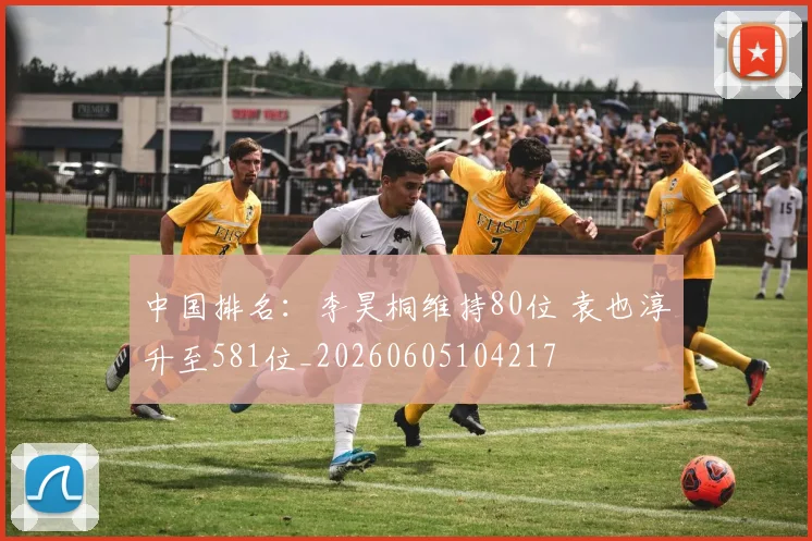 中国排名：李昊桐维持80位 袁也淳升至581位_20260605104217