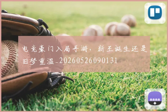电竞豪门入局手游，新王诞生还是旧梦重温_20260526090131
