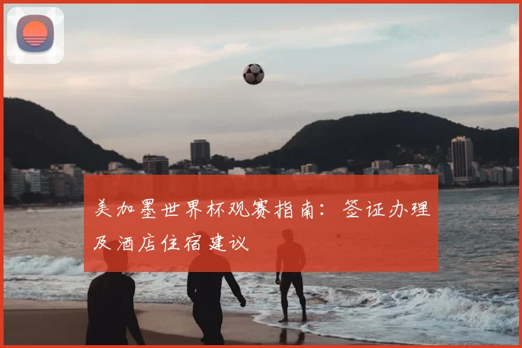 美加墨世界杯观赛指南：签证办理及酒店住宿建议