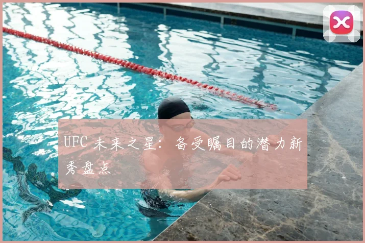 UFC 未来之星：备受瞩目的潜力新秀盘点