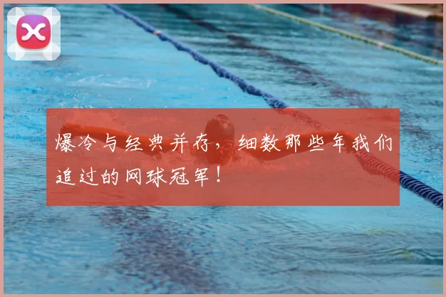 爆冷与经典并存，细数那些年我们追过的网球冠军！