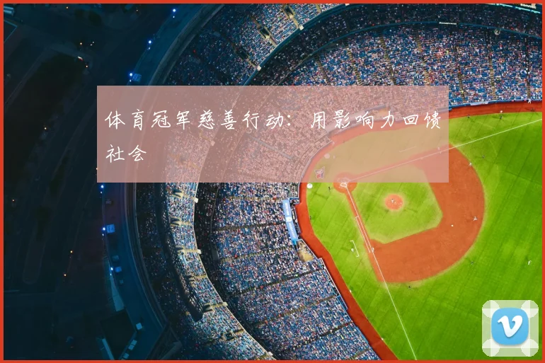 体育冠军慈善行动：用影响力回馈社会