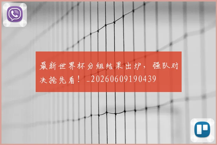 最新世界杯分组结果出炉，强队对决抢先看！_20260609190439