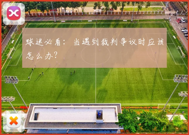 球迷必看：当遇到裁判争议时应该怎么办？