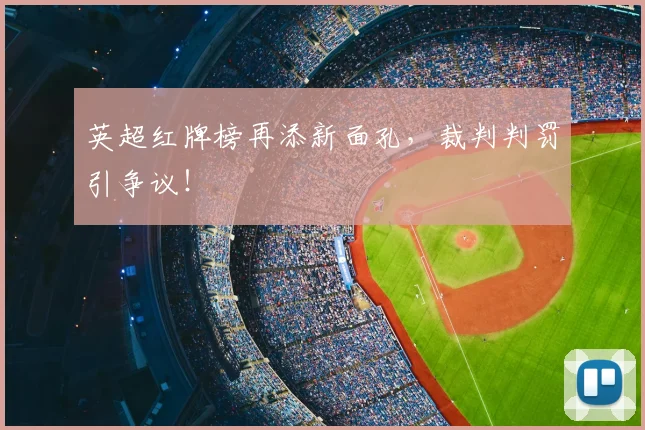 英超红牌榜再添新面孔，裁判判罚引争议！