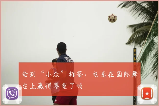 告别“小众”标签，电竞在国际舞台上赢得尊重了吗