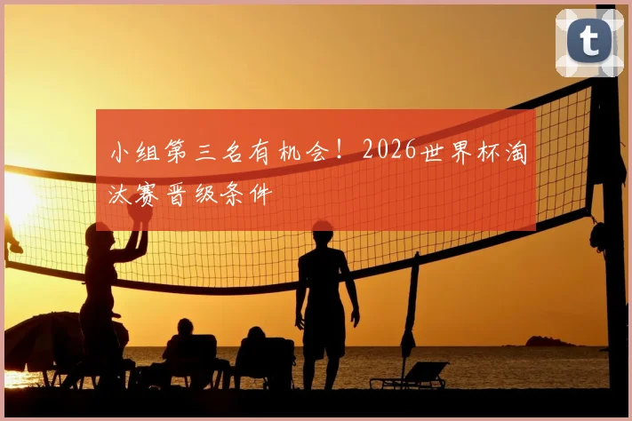 小组第三名有机会！2026世界杯淘汰赛晋级条件