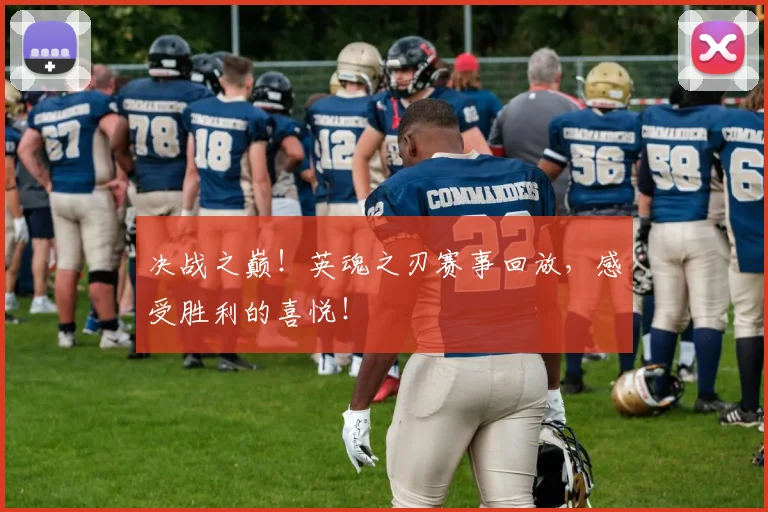 决战之巅！英魂之刃赛事回放，感受胜利的喜悦！