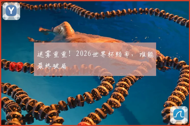 迷雾重重！2026世界杯赔率，谁能最终破局
