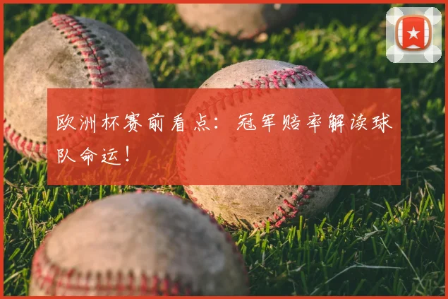 欧洲杯赛前看点：冠军赔率解读球队命运！