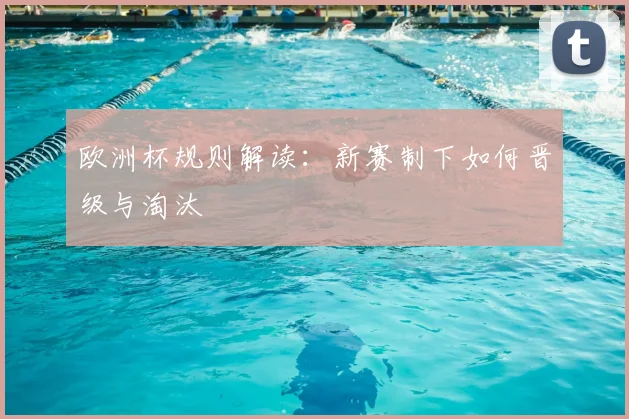 欧洲杯规则解读：新赛制下如何晋级与淘汰