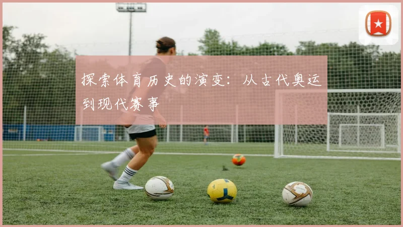 探索体育历史的演变：从古代奥运到现代赛事