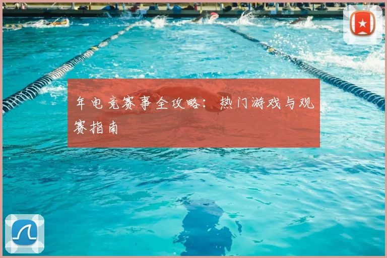 年电竞赛事全攻略：热门游戏与观赛指南