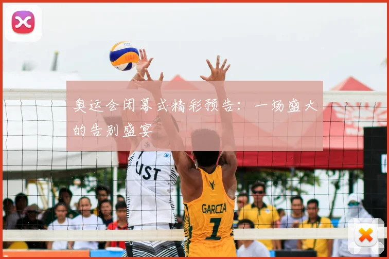 奥运会闭幕式精彩预告：一场盛大的告别盛宴
