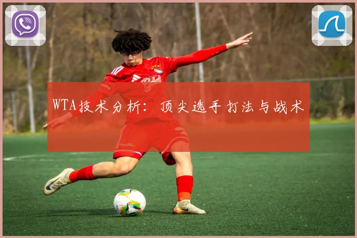 WTA技术分析:顶尖选手打法与战术