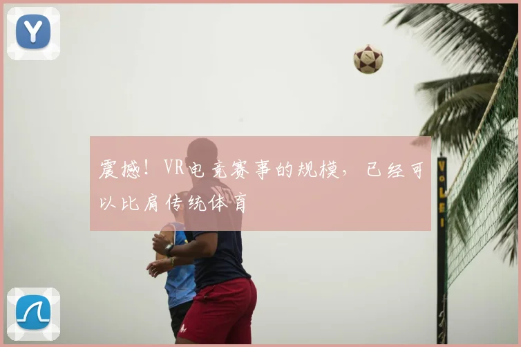 震撼！VR电竞赛事的规模，已经可以比肩传统体育