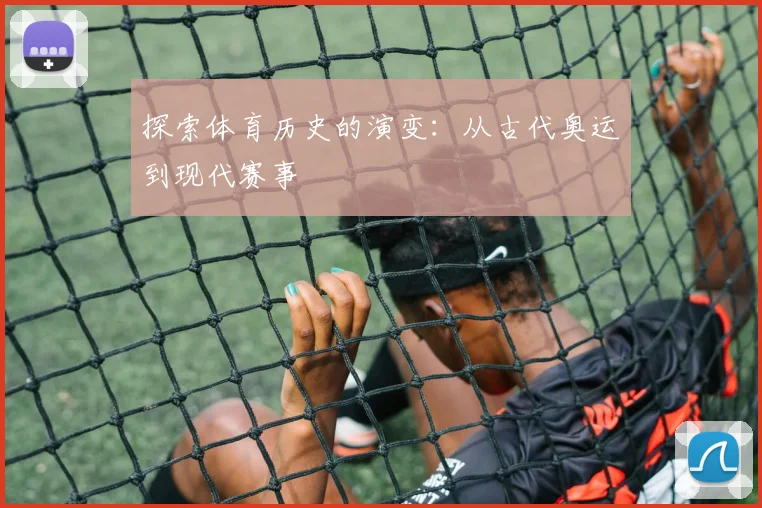 探索体育历史的演变：从古代奥运到现代赛事