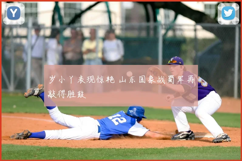 岁小丫表现惊艳 山东国象战蜀军再敲得胜鼓
