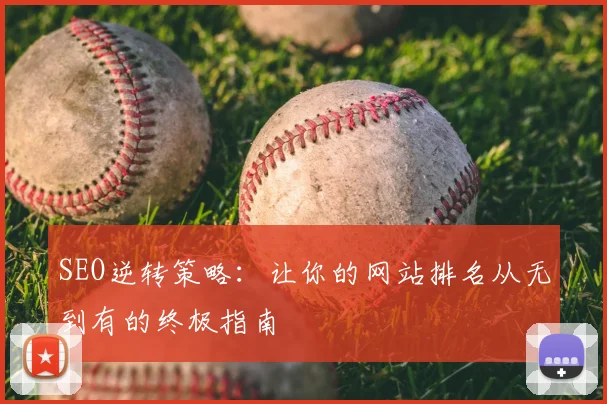 SEO逆转策略：让你的网站排名从无到有的终极指南