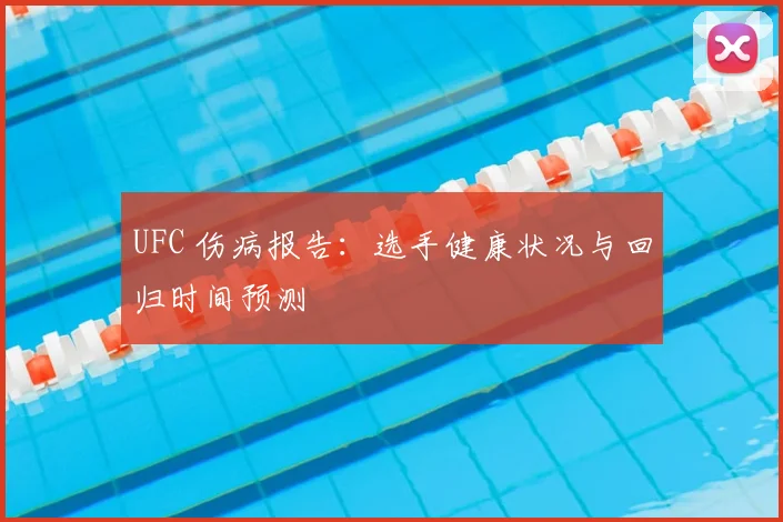 UFC 伤病报告：选手健康状况与回归时间预测