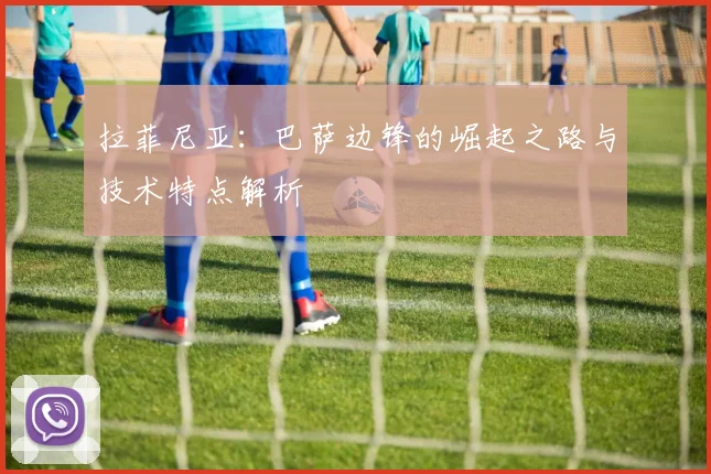 拉菲尼亚：巴萨边锋的崛起之路与技术特点解析