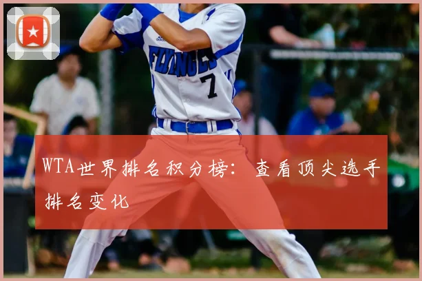 WTA世界排名积分榜：查看顶尖选手排名变化