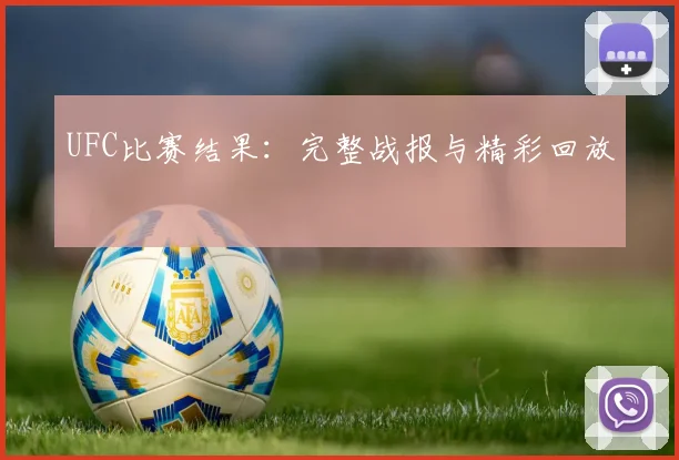 UFC比赛结果:完整战报与精彩回放
