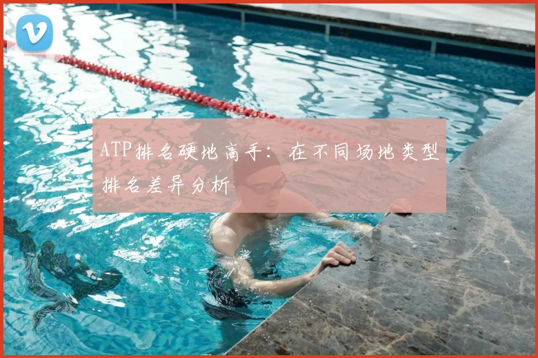 ATP排名硬地高手：在不同场地类型排名差异分析