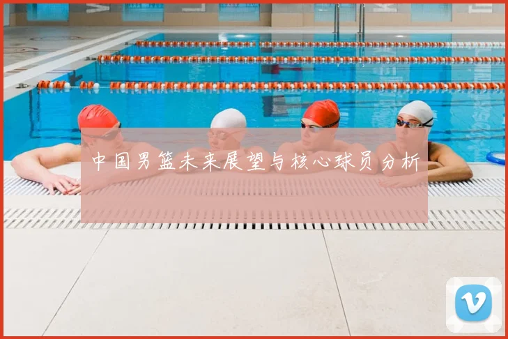 中国男篮未来展望与核心球员分析