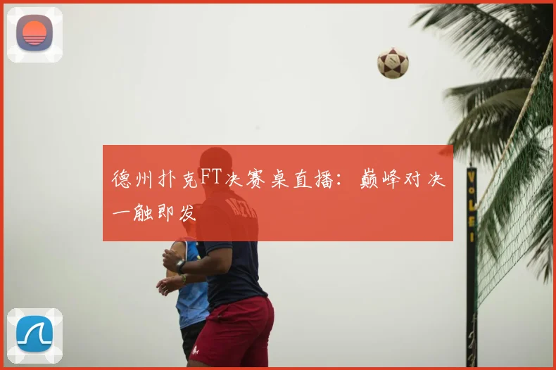 德州扑克FT决赛桌直播：巅峰对决一触即发