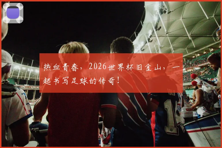 热血青春，2026世界杯旧金山，一起书写足球的传奇！