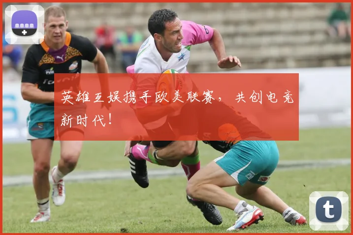 英雄互娱携手欧美联赛，共创电竞新时代！