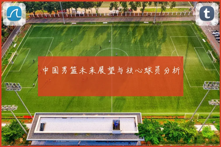 中国男篮未来展望与核心球员分析
