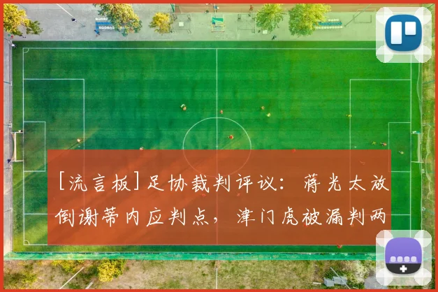 [流言板]足协裁判评议：蒋光太放倒谢蒂内应判点，津门虎被漏判两点