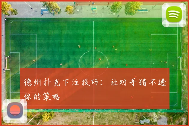 德州扑克下注技巧：让对手猜不透你的策略