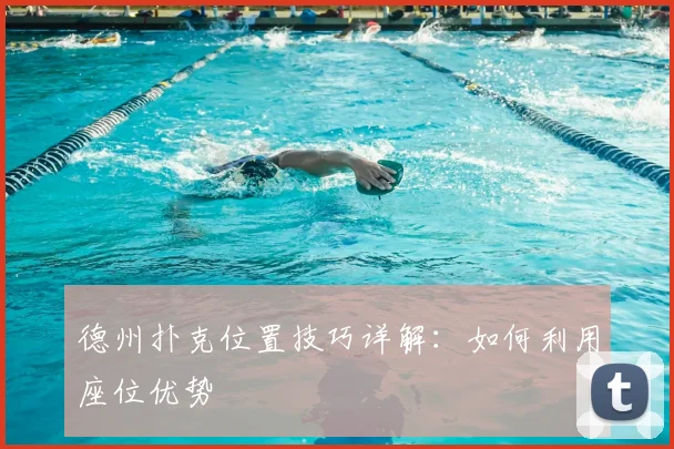 德州扑克位置技巧详解：如何利用座位优势