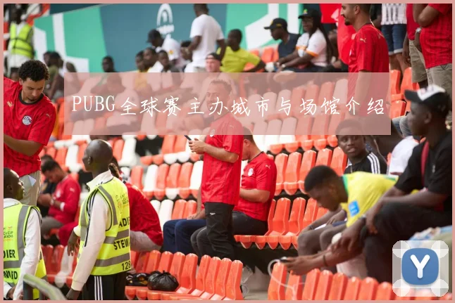 PUBG全球赛主办城市与场馆介绍