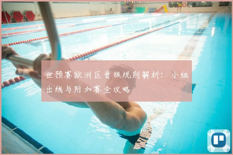 世预赛欧洲区晋级规则解析：小组出线与附加赛全攻略
