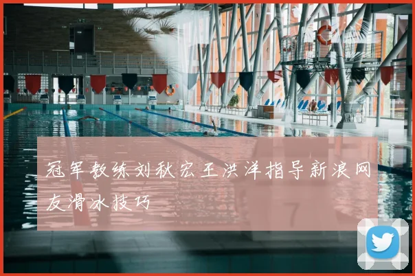 冠军教练刘秋宏王洪洋指导新浪网友滑冰技巧