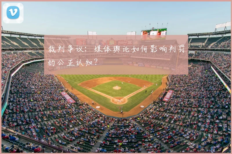 裁判争议：媒体舆论如何影响判罚的公正认知？