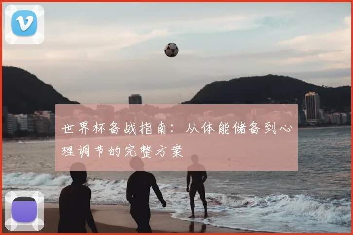 世界杯备战指南:从体能储备到心理调节的完整方案