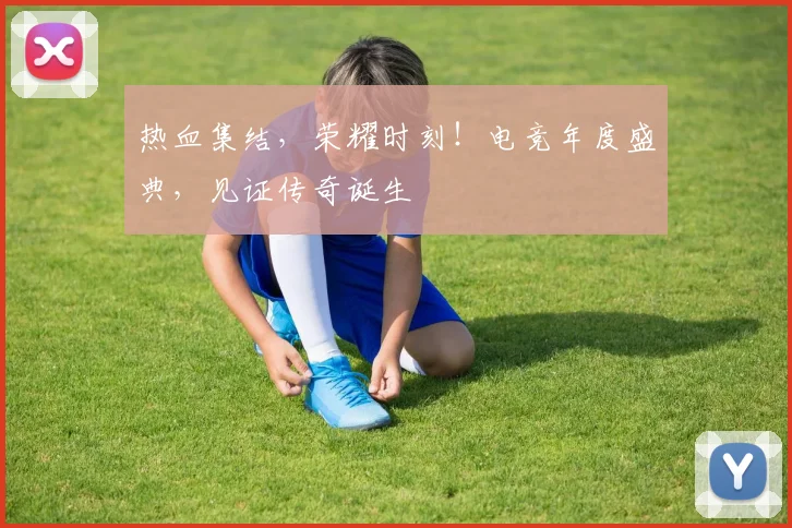 热血集结，荣耀时刻！电竞年度盛典，见证传奇诞生
