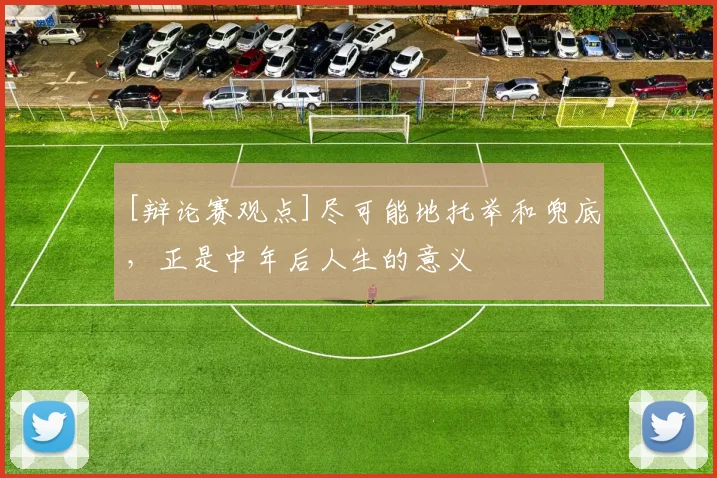 [辩论赛观点]尽可能地托举和兜底，正是中年后人生的意义