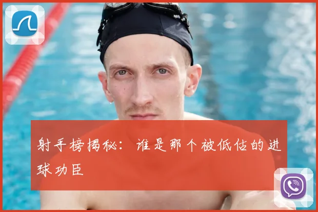 射手榜揭秘：谁是那个被低估的进球功臣