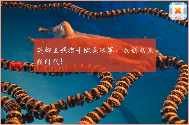英雄互娱携手欧美联赛，共创电竞新时代！