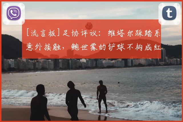 [流言板]足协评议：维塔尔踩踏系意外接触，鲍世蒙的铲球不构成红牌