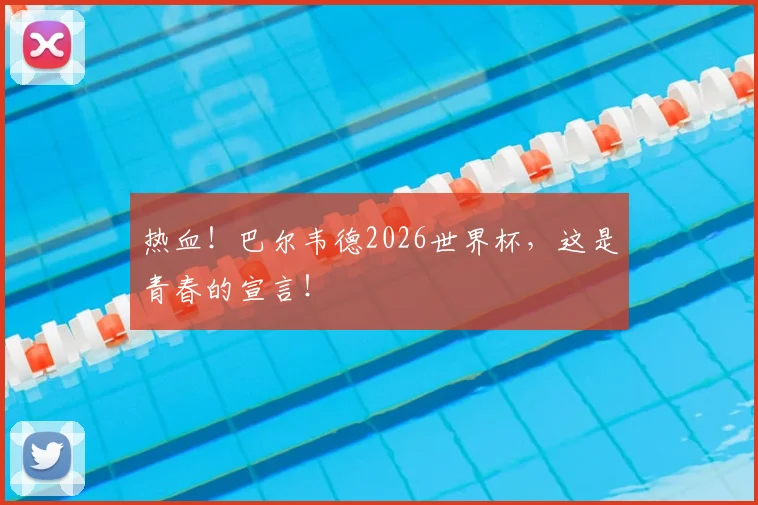 热血！巴尔韦德2026世界杯，这是青春的宣言！