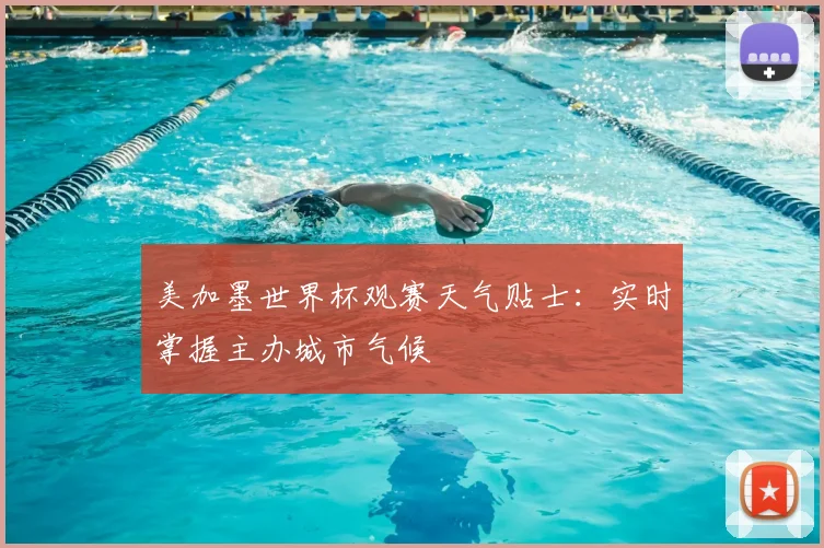 美加墨世界杯观赛天气贴士：实时掌握主办城市气候