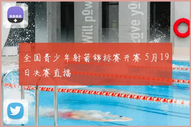 全国青少年射箭锦标赛开赛 5月19日决赛直播